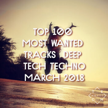 TOP 100 MOST WANTED TRACKS MARCH 2018 DEEP TECH HOUSE TECHNO DOWNLOAD