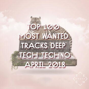 TOP 100 MOST WANTED TRACKS APRIL 2018 DEEP TECH HOUSE TECHNO DOWNLOAD
