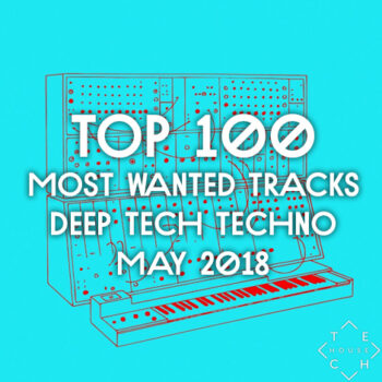 TOP 100 MOST WANTED TRACKS MAY 2018 DEEP TECH HOUSE TECHNO DOWNLOAD