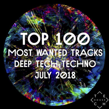 TOP 100 MOST WANTED TRACKS JULY 2018 DEEP TECH HOUSE TECHNO DOWNLOAD